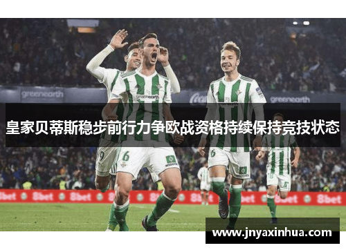 皇家贝蒂斯稳步前行力争欧战资格持续保持竞技状态