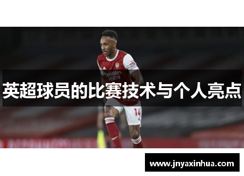 英超球员的比赛技术与个人亮点